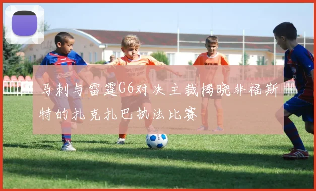 马刺与雷霆G6对决主裁揭晓非福斯特的扎克扎巴执法比赛