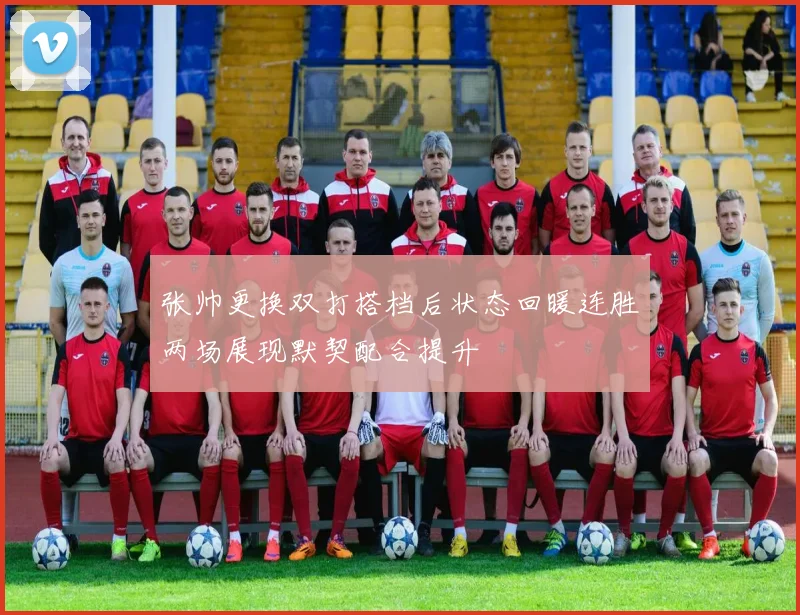 张帅更换双打搭档后状态回暖连胜两场展现默契配合提升