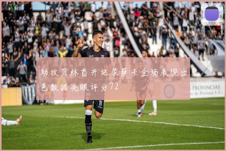 助攻贝林首开记录萨卡全场表现出色数据亮眼评分72