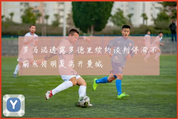 罗马诺透露罗德里续约谈判停滞不前或将明夏离开曼城