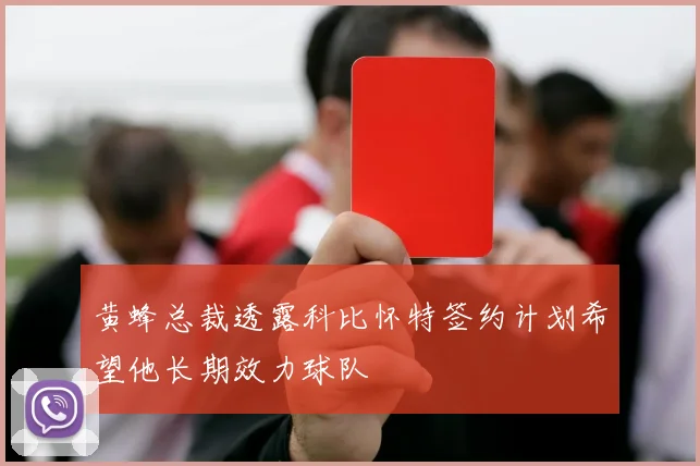 黄蜂总裁透露科比怀特签约计划希望他长期效力球队