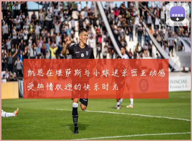凯恩在堪萨斯与小球迷亲密互动感受热情欢迎的快乐时光