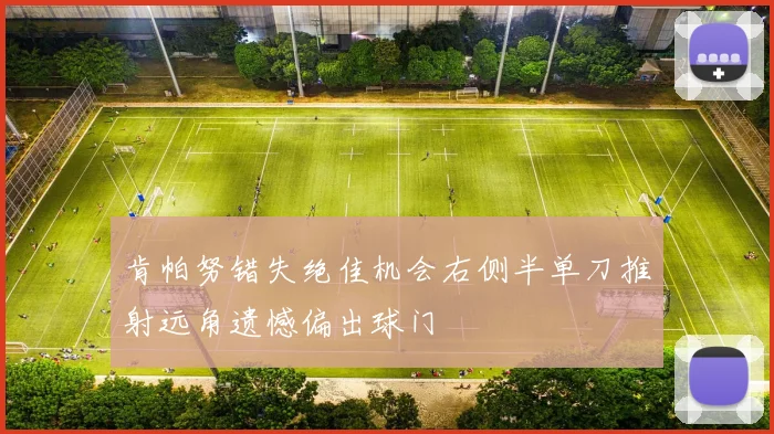肯帕努错失绝佳机会右侧半单刀推射远角遗憾偏出球门