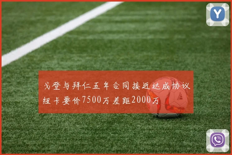 戈登与拜仁五年合同接近达成协议纽卡要价7500万差距2000万