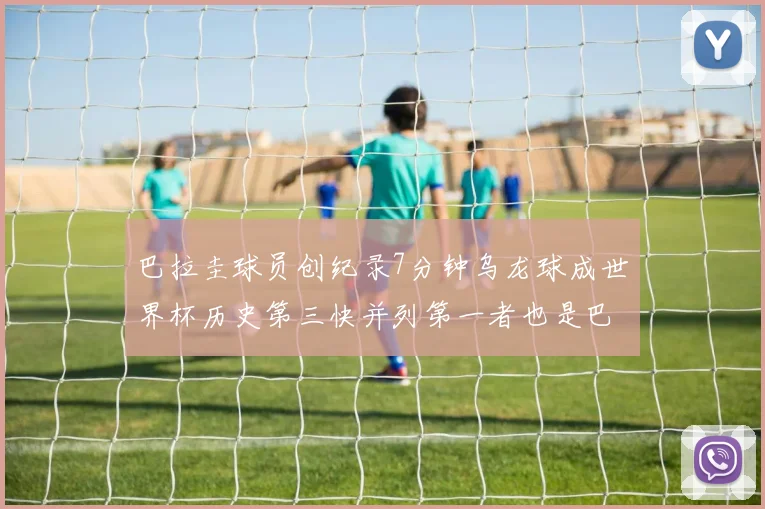巴拉圭球员创纪录7分钟乌龙球成世界杯历史第三快并列第一者也是巴拉圭人