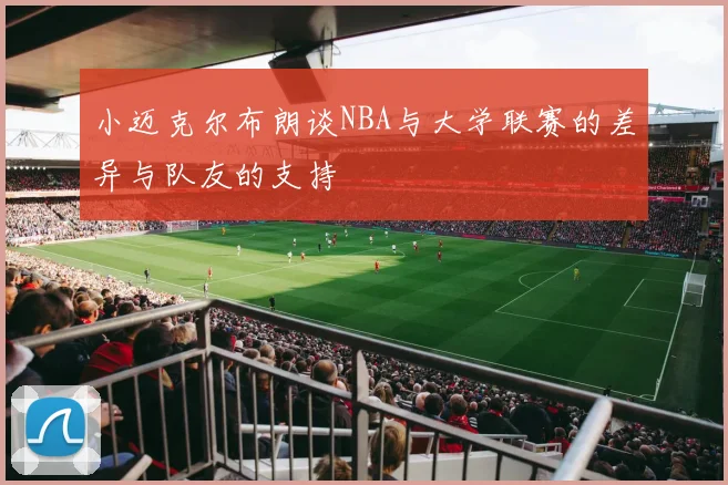 小迈克尔布朗谈NBA与大学联赛的差异与队友的支持