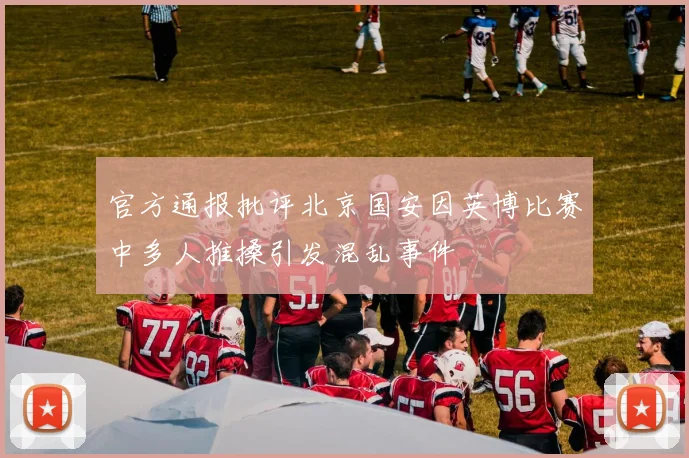 官方通报批评北京国安因英博比赛中多人推搡引发混乱事件