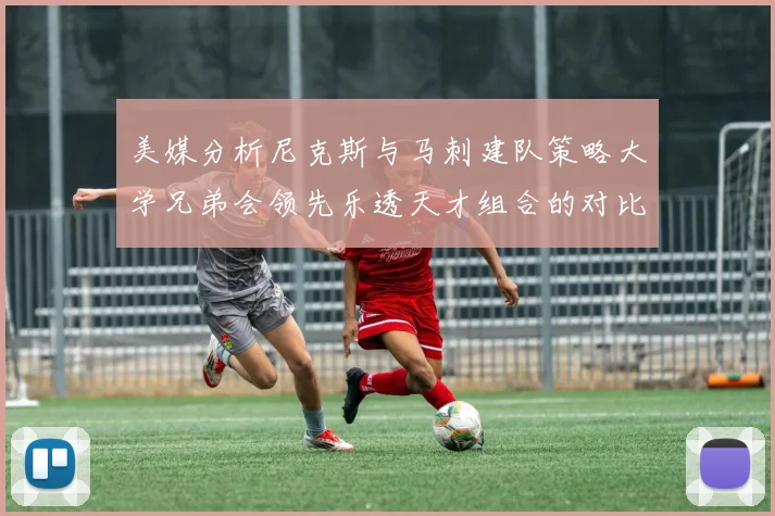 美媒分析尼克斯与马刺建队策略大学兄弟会领先乐透天才组合的对比